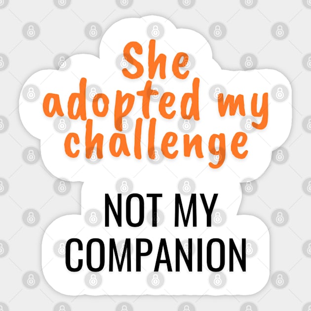 She adopted my challenge, not my companion Sticker by Art Enthusiast